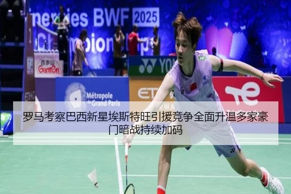 罗马考察巴西新星埃斯特旺引援竞争全面升温多家豪门暗战持续加码（pg）
