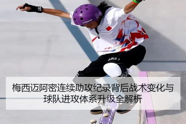 梅西迈阿密连续助攻纪录背后战术变化与球队进攻体系升级全解析