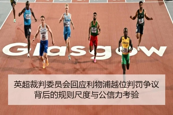 英超裁判委员会回应利物浦越位判罚争议背后的规则尺度与公信力考验（pg）
